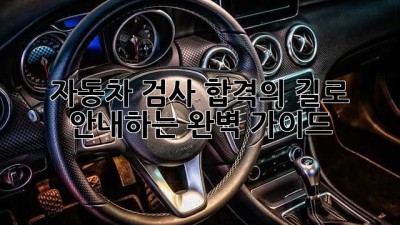 자동차 검사, 합격의 길로 안내하는 완벽 가이드!