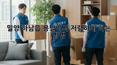 밀양 하남읍 용달이사 저렴하게 하는 방법