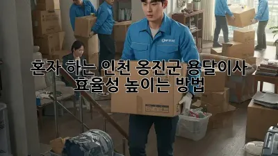 혼자 하는 인천 옹진군 용달이사, 효율성 높이는 방법