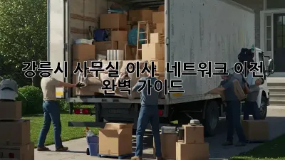 강릉시 사무실 이사 & 네트워크 이전 완벽 가이드