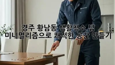 경주 황남동 생활청소 팁: 미니멀리즘으로 쾌적한 공간 만들기